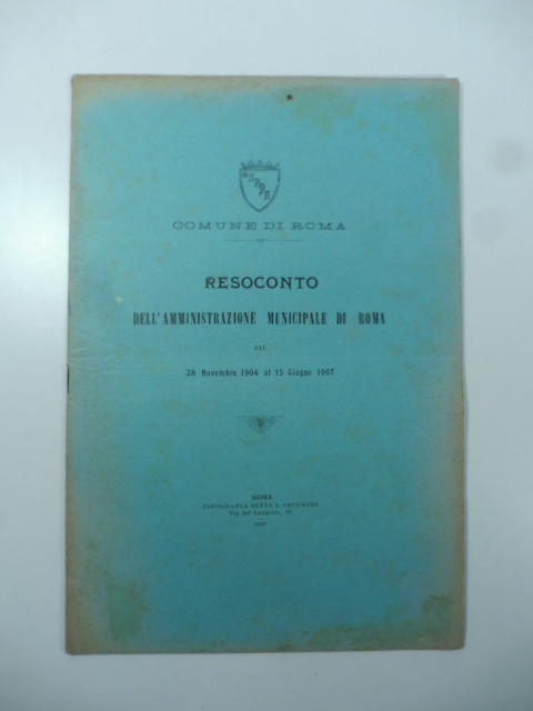 Comune di Roma. Resoconto dell'Amministrazione municipale di Roma dal 28 Novembre 1904 al 15 Giugno 1907